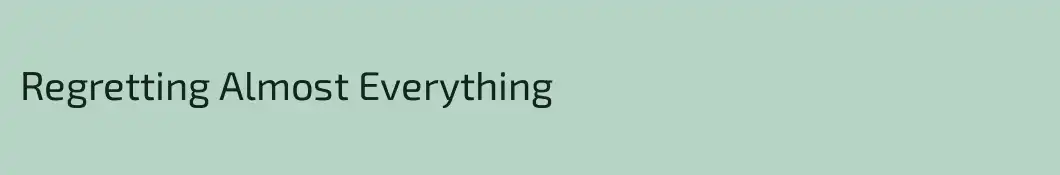 Regretting Almost Everything